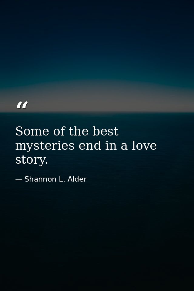 Some of the best mysteries end in a love story. — Shannon L. Alder