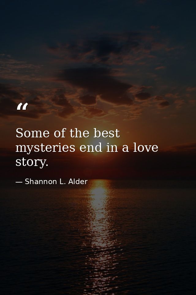 Some of the best mysteries end in a love story. — Shannon L. Alder