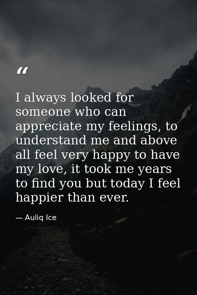 I always looked for someone who can appreciate my feelings, to understand me and above all feel very happy to have my lo — Auliq Ice