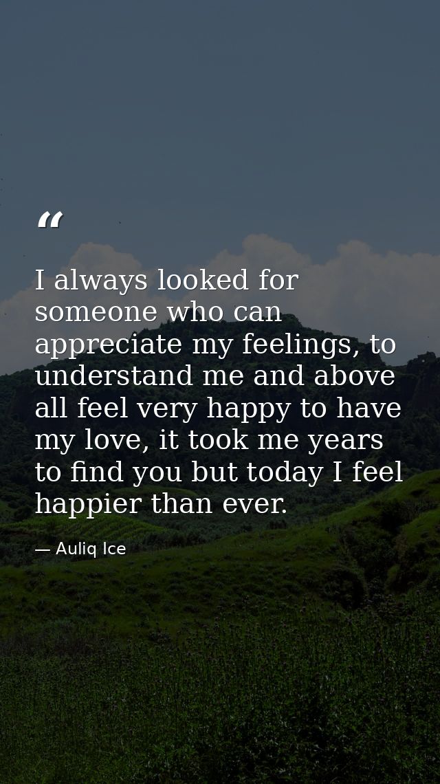 I always looked for someone who can appreciate my feelings, to understand me and above all feel very happy to have my lo — Auliq Ice