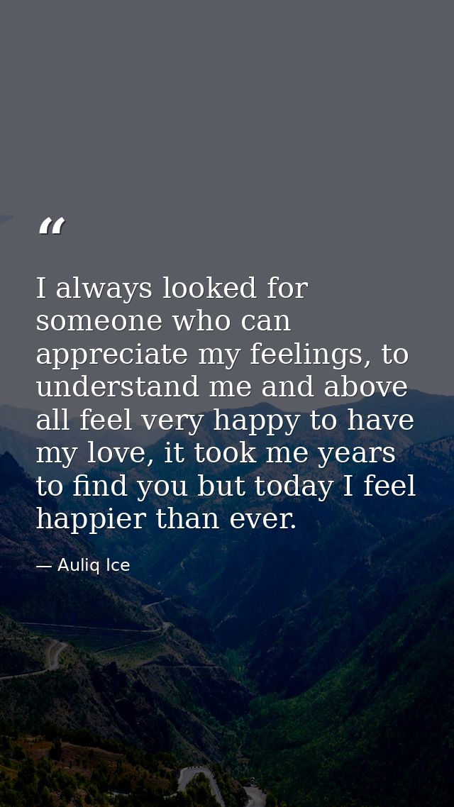 I always looked for someone who can appreciate my feelings, to understand me and above all feel very happy to have my lo — Auliq Ice