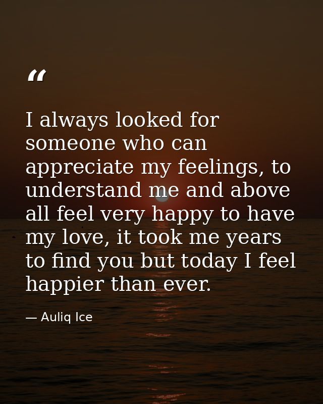 I always looked for someone who can appreciate my feelings, to understand me and above all feel very happy to have my lo — Auliq Ice