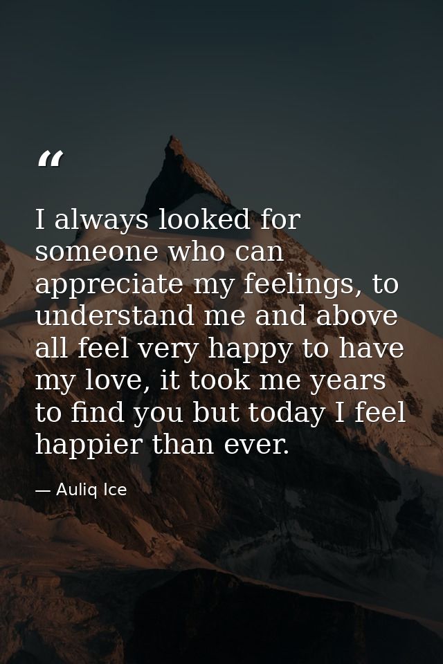 I always looked for someone who can appreciate my feelings, to understand me and above all feel very happy to have my lo — Auliq Ice