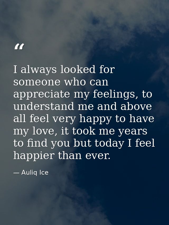 I always looked for someone who can appreciate my feelings, to understand me and above all feel very happy to have my lo — Auliq Ice