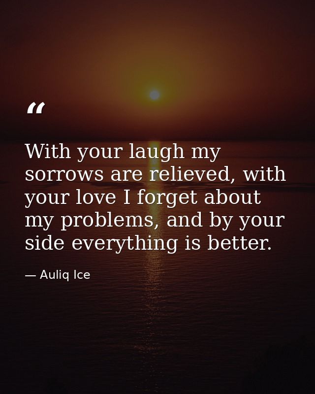 With your laugh my sorrows are relieved, with your love I forget about my problems, and by your side everything is bette — Auliq Ice