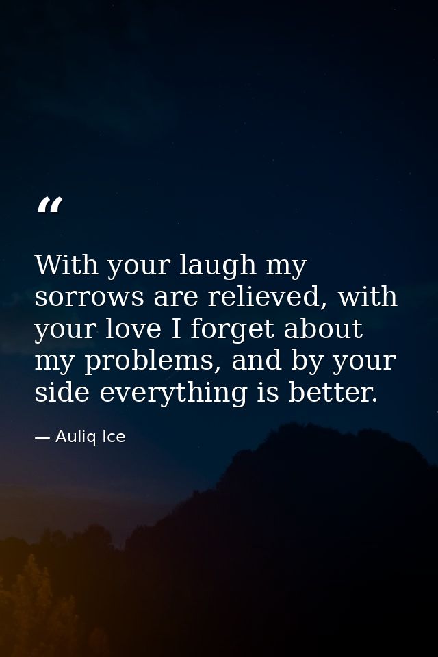With your laugh my sorrows are relieved, with your love I forget about my problems, and by your side everything is bette — Auliq Ice