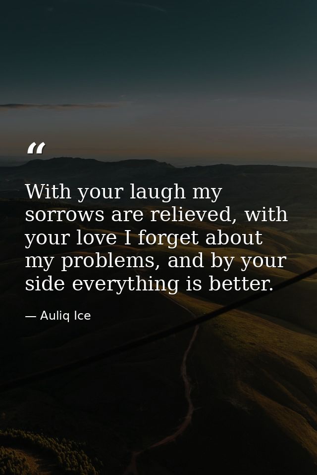 With your laugh my sorrows are relieved, with your love I forget about my problems, and by your side everything is bette — Auliq Ice