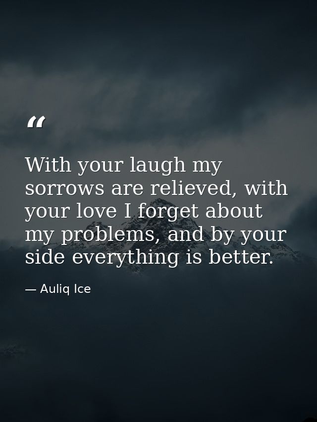 With your laugh my sorrows are relieved, with your love I forget about my problems, and by your side everything is bette — Auliq Ice