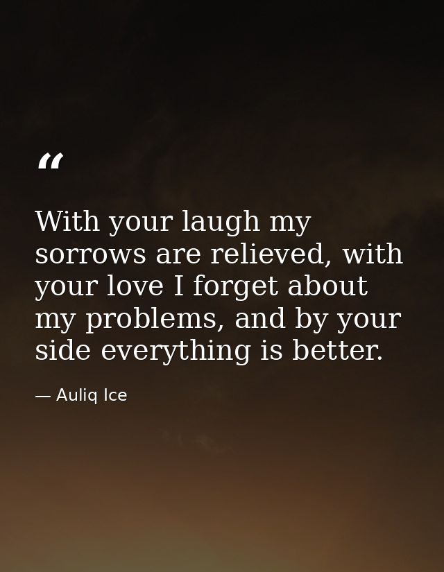 With your laugh my sorrows are relieved, with your love I forget about my problems, and by your side everything is bette — Auliq Ice
