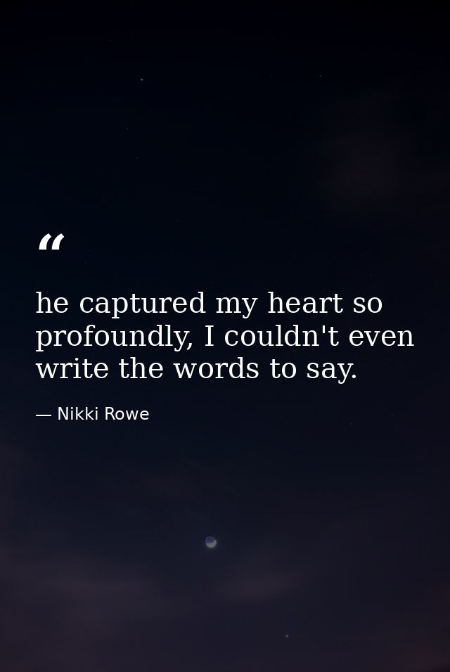 he captured my heart so profoundly, I couldn't even write the words to say. — Nikki Rowe