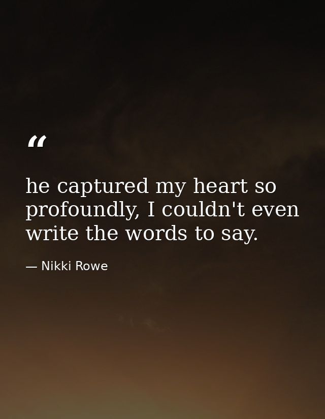 he captured my heart so profoundly, I couldn't even write the words to say. — Nikki Rowe