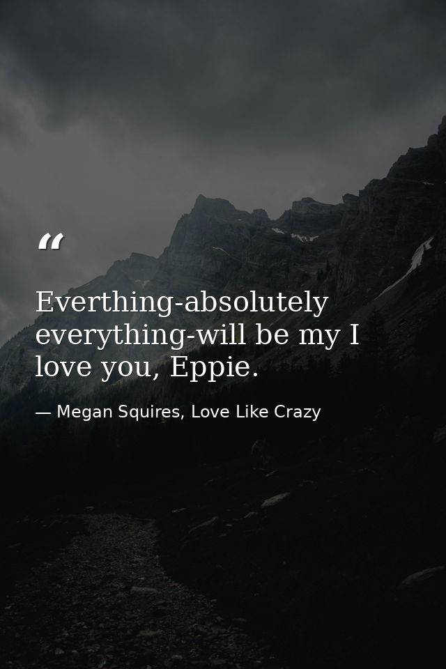 Everthing-absolutely everything-will be my I love you, Eppie. — Megan Squires, Love Like Crazy