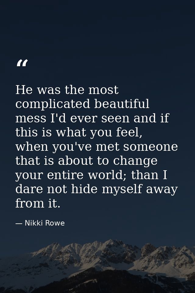 He was the most complicated beautiful mess I'd ever seen and if this is what you feel, when you've met someone that is a — Nikki Rowe