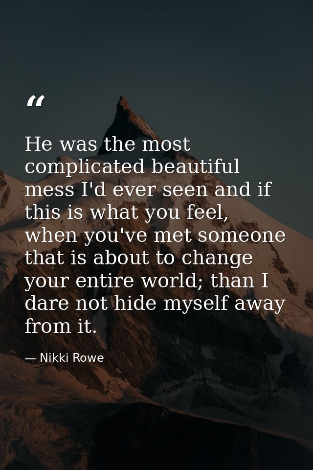 He was the most complicated beautiful mess I'd ever seen and if this is what you feel, when you've met someone that is a — Nikki Rowe