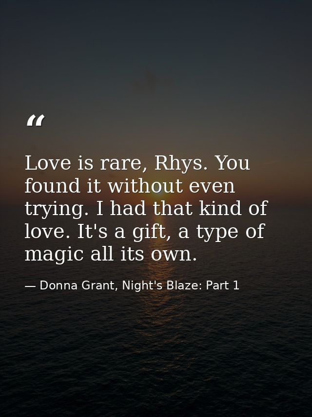 Love is rare, Rhys. You found it without even trying. I had that kind of love. It's a gift, a type of magic all its own. — Donna Grant, Night's Blaze: Part 1