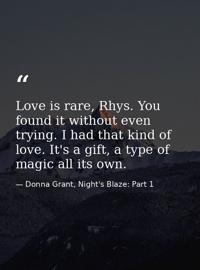 Love is rare, Rhys. You found it without even trying. I had that kind of love. It's a gift, a type of magic all its own. — Donna Grant, Night's Blaze: Part 1