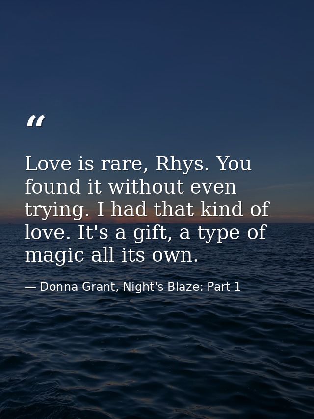 Love is rare, Rhys. You found it without even trying. I had that kind of love. It's a gift, a type of magic all its own. — Donna Grant, Night's Blaze: Part 1