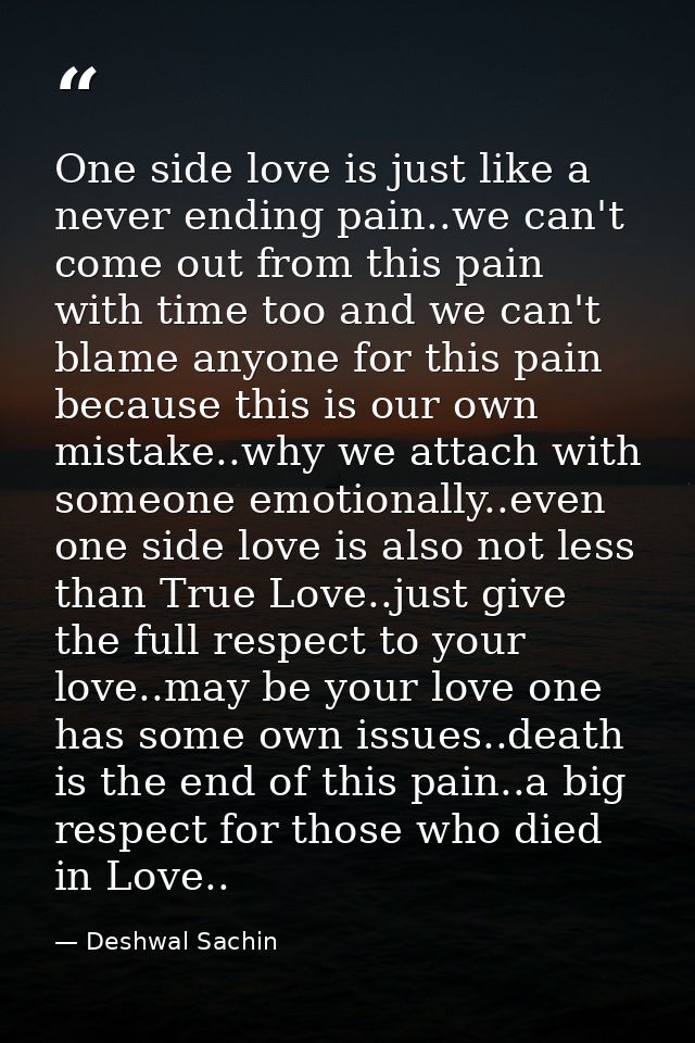 One side love is just like a never ending pain..we can't come out from this pain with time too and we can't blame anyone — Deshwal Sachin
