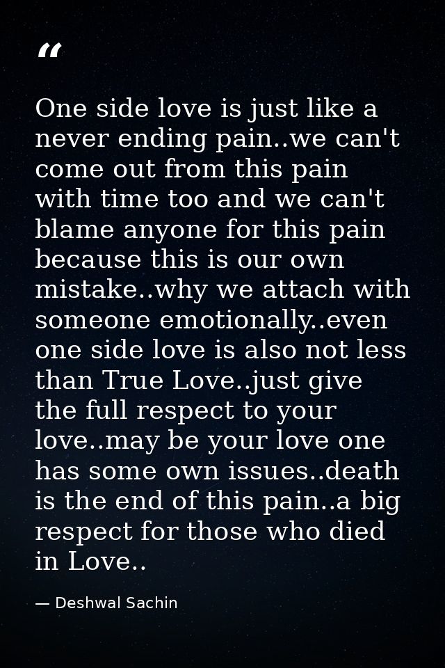 One side love is just like a never ending pain..we can't come out from this pain with time too and we can't blame anyone — Deshwal Sachin