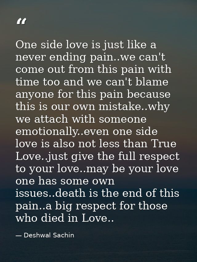 One side love is just like a never ending pain..we can't come out from this pain with time too and we can't blame anyone — Deshwal Sachin