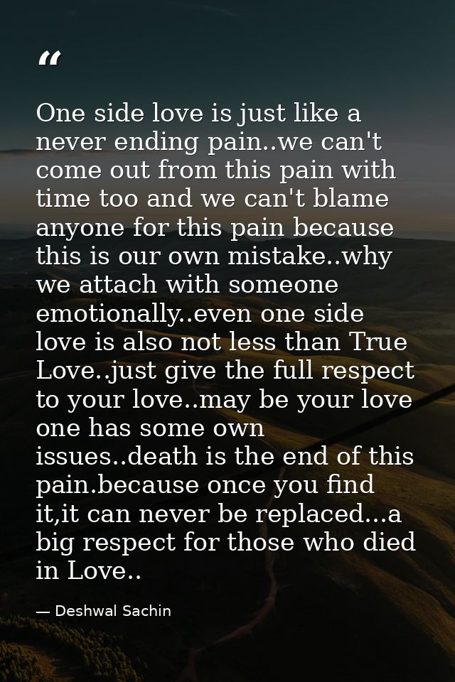 One side love is just like a never ending pain..we can't come out from this pain with time too and we can't blame anyone — Deshwal Sachin