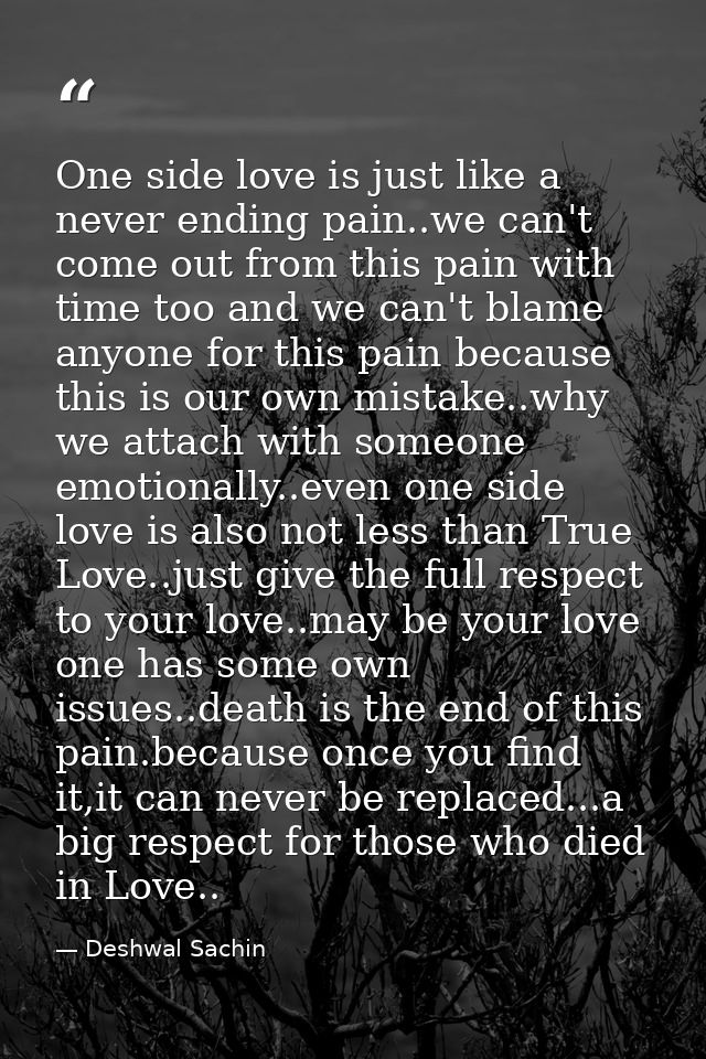 One side love is just like a never ending pain..we can't come out from this pain with time too and we can't blame anyone — Deshwal Sachin