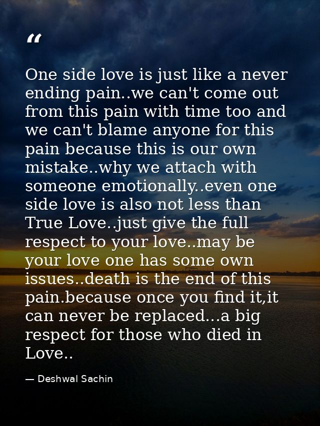 One side love is just like a never ending pain..we can't come out from this pain with time too and we can't blame anyone — Deshwal Sachin