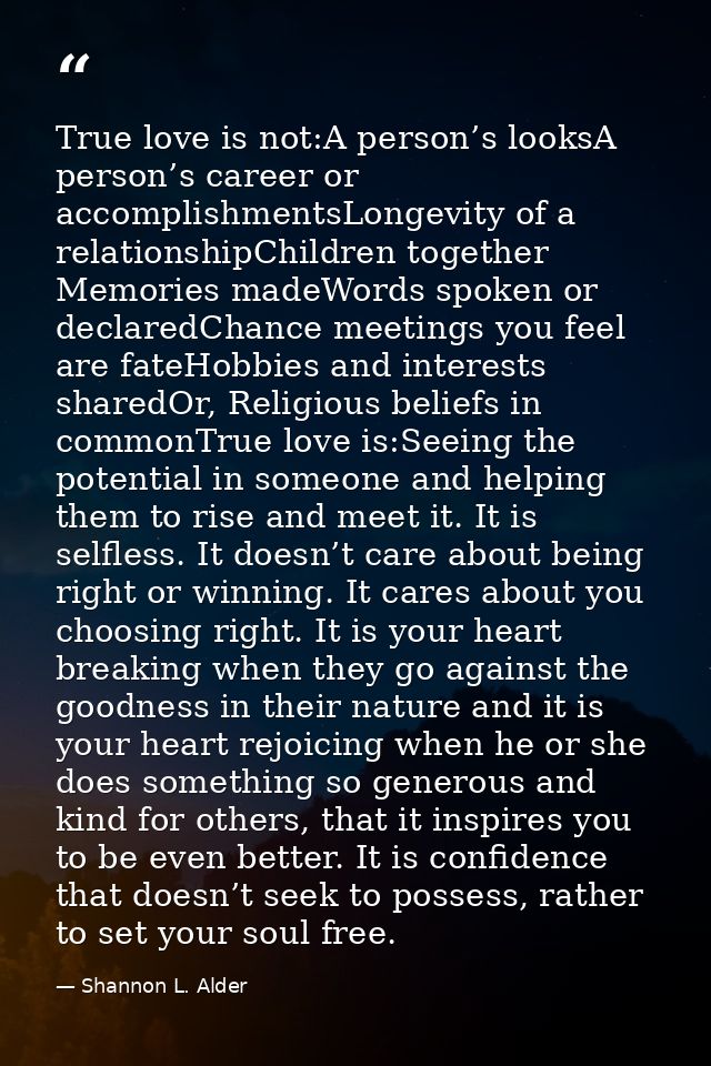 True love is not:A person’s looksA person’s career or accomplishmentsLongevity of a relationshipChildren together Memori — Shannon L. Alder