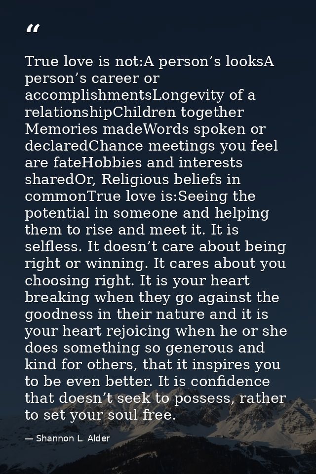 True love is not:A person’s looksA person’s career or accomplishmentsLongevity of a relationshipChildren together Memori — Shannon L. Alder