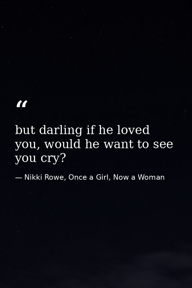 but darling if he loved you, would he want to see you cry? — Nikki Rowe, Once a Girl, Now a Woman