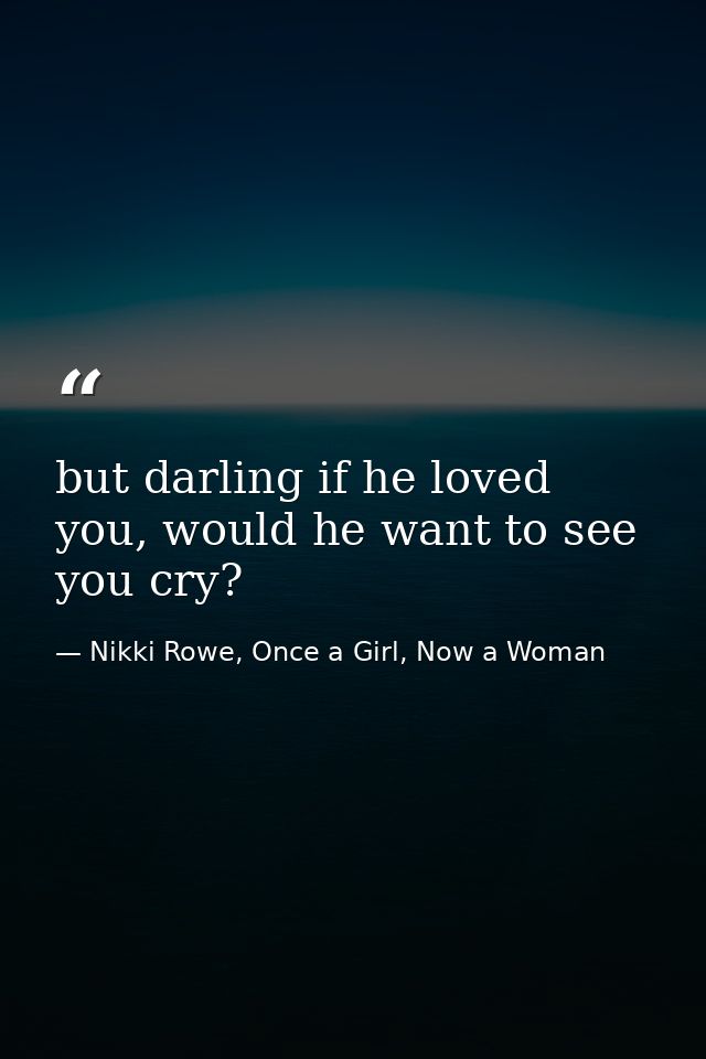 but darling if he loved you, would he want to see you cry? — Nikki Rowe, Once a Girl, Now a Woman
