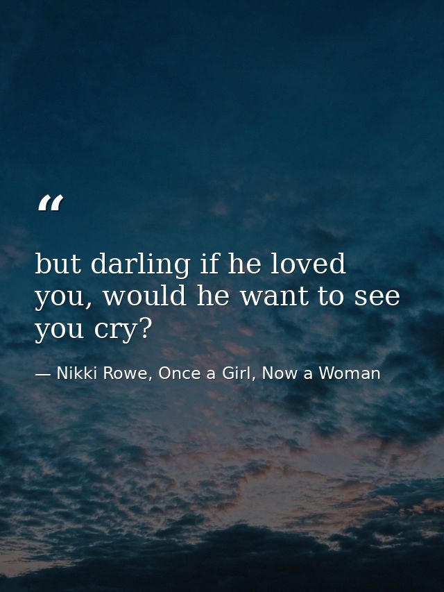 but darling if he loved you, would he want to see you cry? — Nikki Rowe, Once a Girl, Now a Woman