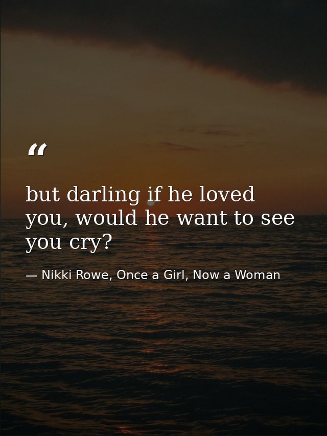 but darling if he loved you, would he want to see you cry? — Nikki Rowe, Once a Girl, Now a Woman