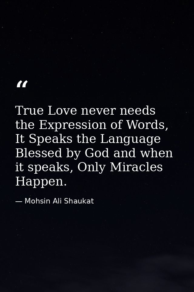 True Love never needs the Expression of Words, It Speaks the Language Blessed by God and when it speaks, Only Miracles H — Mohsin Ali Shaukat