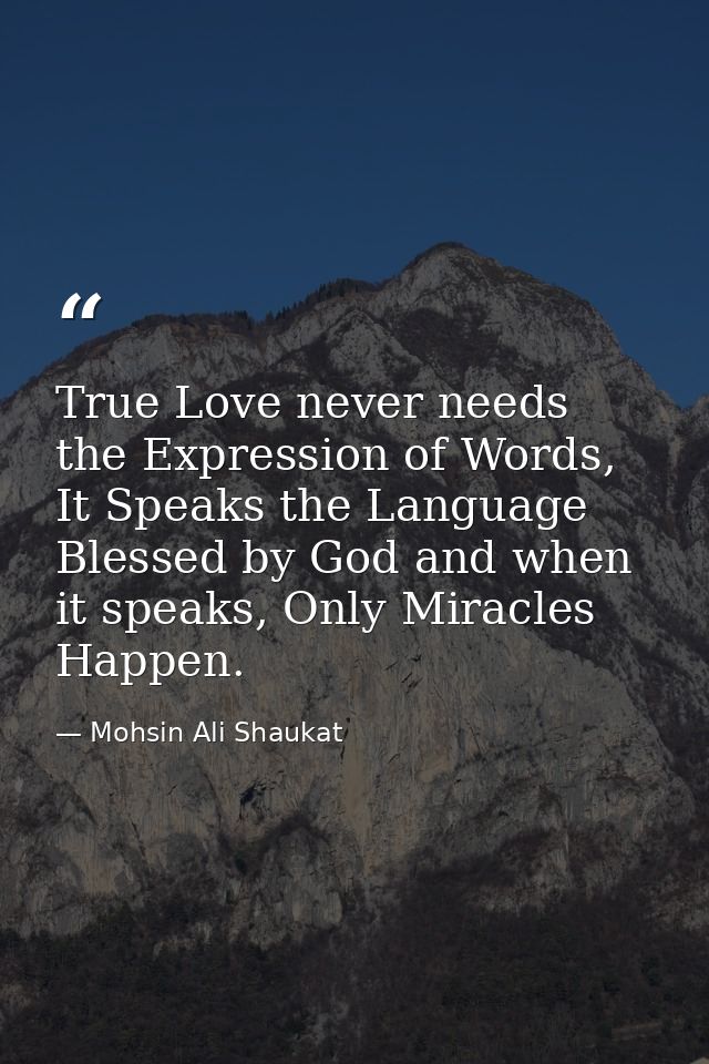 True Love never needs the Expression of Words, It Speaks the Language Blessed by God and when it speaks, Only Miracles H — Mohsin Ali Shaukat