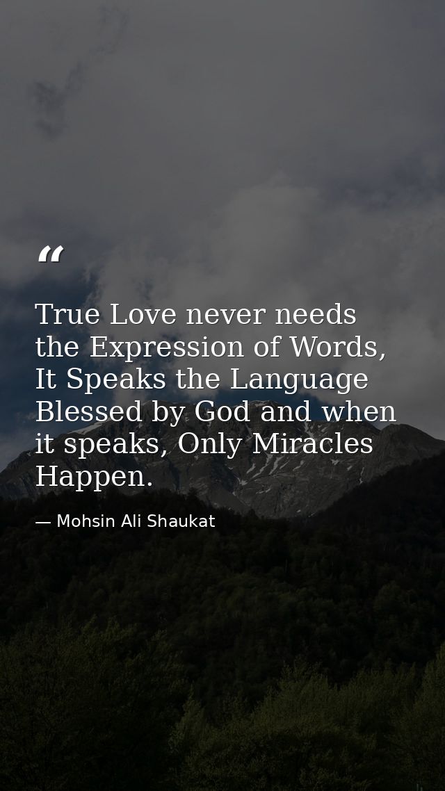 True Love never needs the Expression of Words, It Speaks the Language Blessed by God and when it speaks, Only Miracles H — Mohsin Ali Shaukat