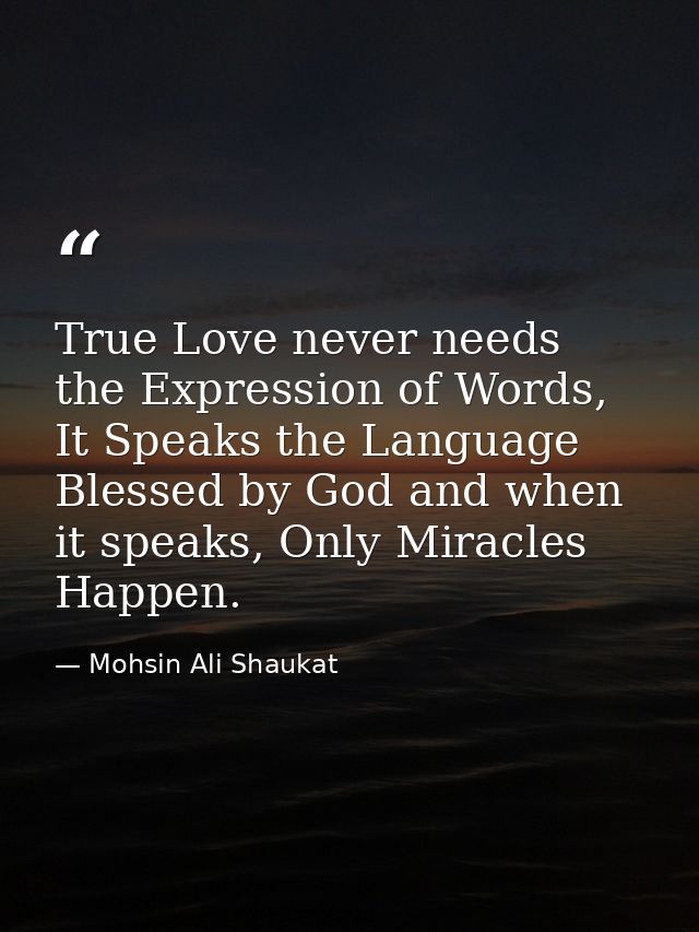 True Love never needs the Expression of Words, It Speaks the Language Blessed by God and when it speaks, Only Miracles H — Mohsin Ali Shaukat