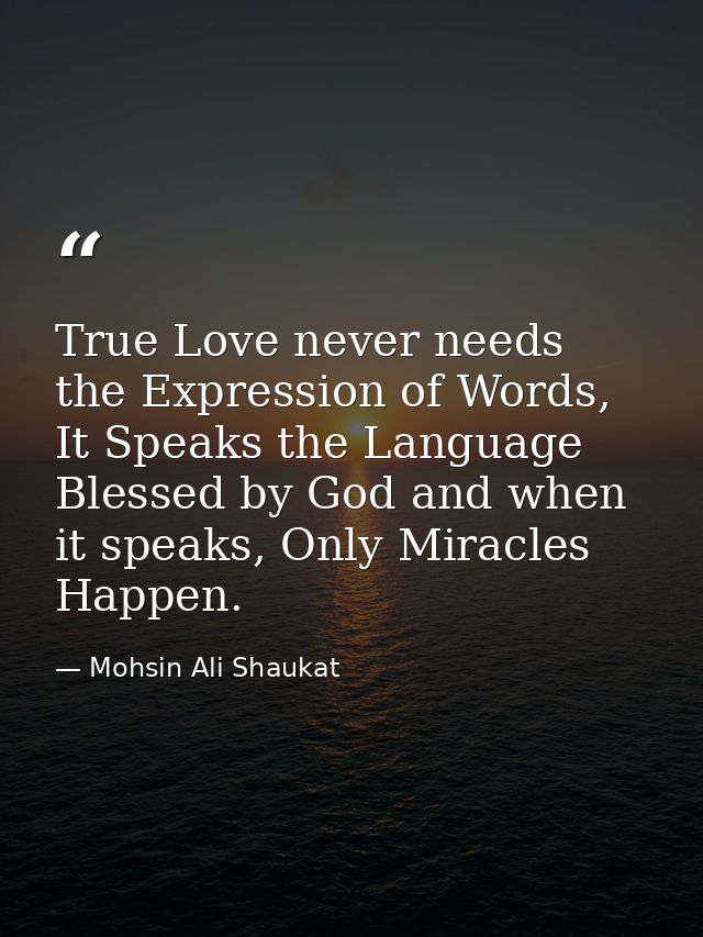 True Love never needs the Expression of Words, It Speaks the Language Blessed by God and when it speaks, Only Miracles H — Mohsin Ali Shaukat