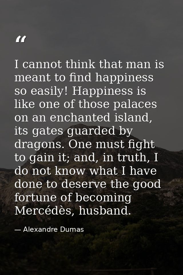 I cannot think that man is meant to find happiness so easily! Happiness is like one of those palaces on an enchanted isl — Alexandre Dumas