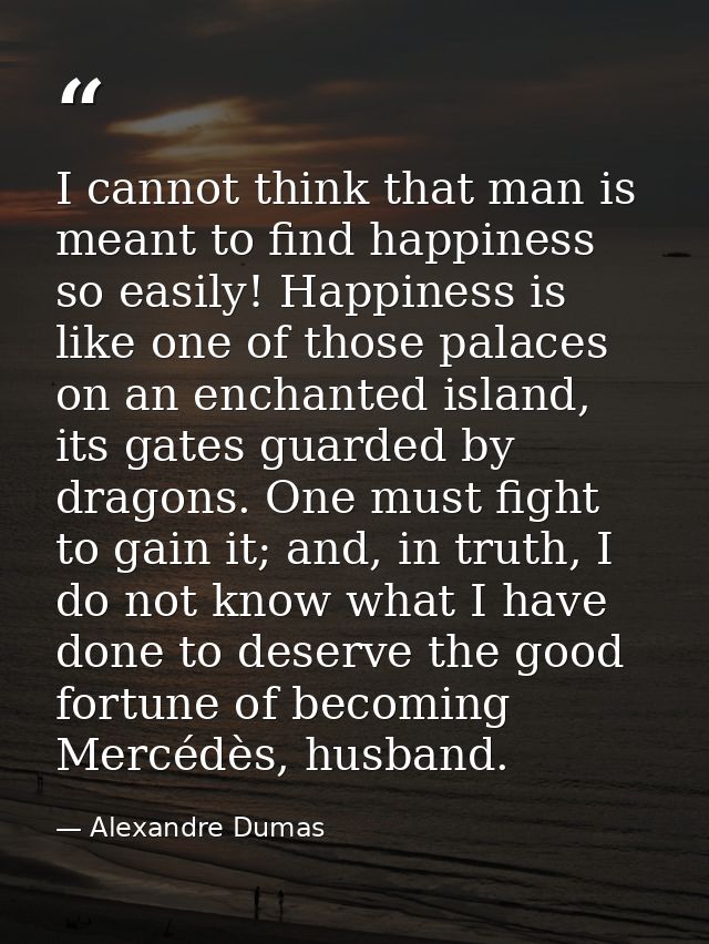 I cannot think that man is meant to find happiness so easily! Happiness is like one of those palaces on an enchanted isl — Alexandre Dumas