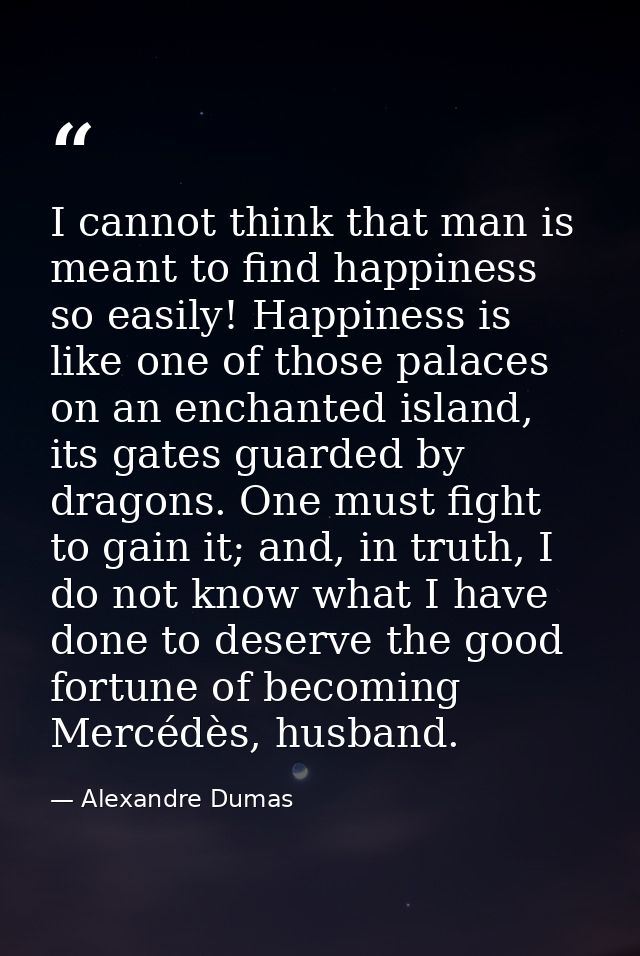 I cannot think that man is meant to find happiness so easily! Happiness is like one of those palaces on an enchanted isl — Alexandre Dumas