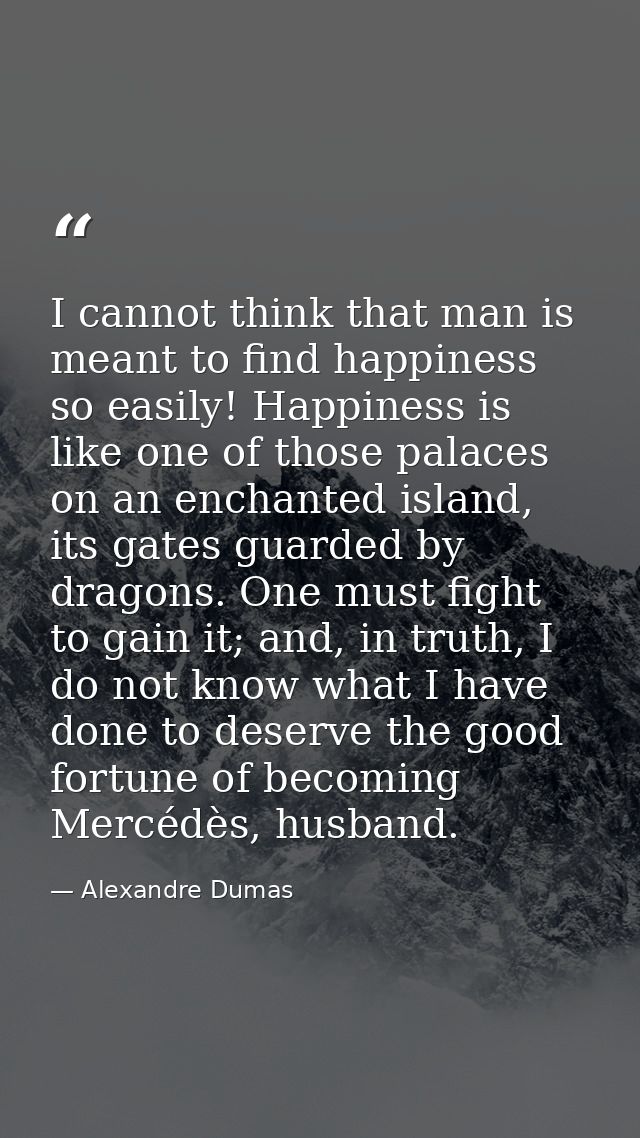 I cannot think that man is meant to find happiness so easily! Happiness is like one of those palaces on an enchanted isl — Alexandre Dumas