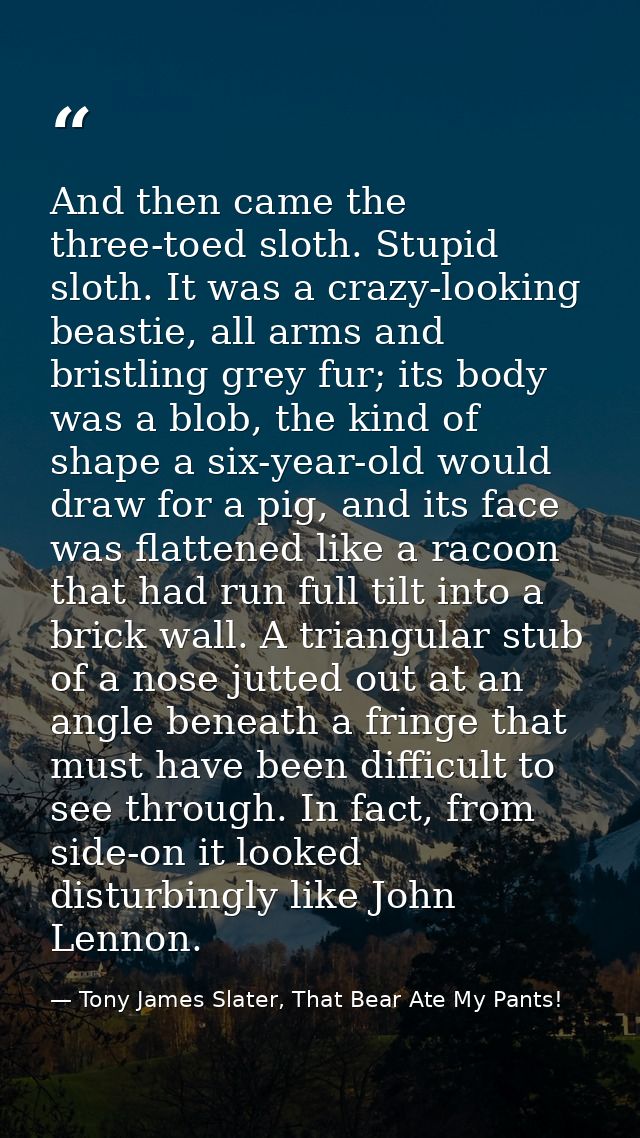 And then came the three-toed sloth. Stupid sloth. It was a crazy-looking beastie, all arms and bristling grey fur; its b — Tony James Slater, That Bear Ate My Pants!