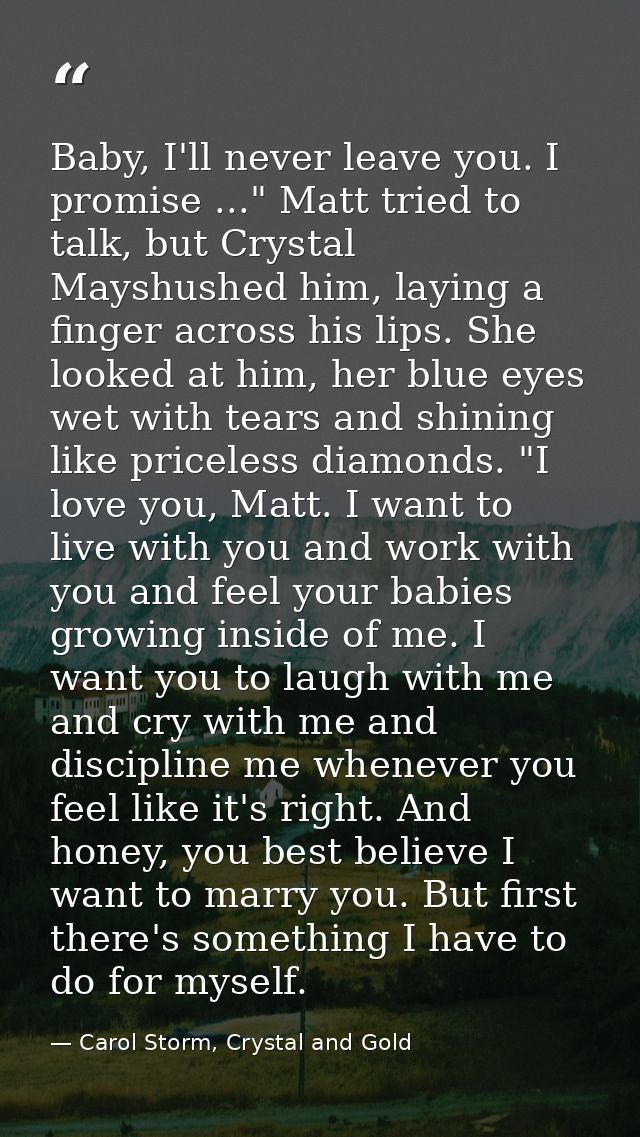 Baby, I'll never leave you. I promise ..." Matt tried to talk, but Crystal Mayshushed him, laying a finger across his li — Carol Storm, Crystal and Gold