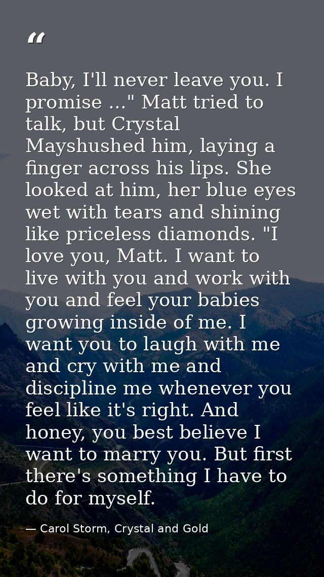 Baby, I'll never leave you. I promise ..." Matt tried to talk, but Crystal Mayshushed him, laying a finger across his li — Carol Storm, Crystal and Gold