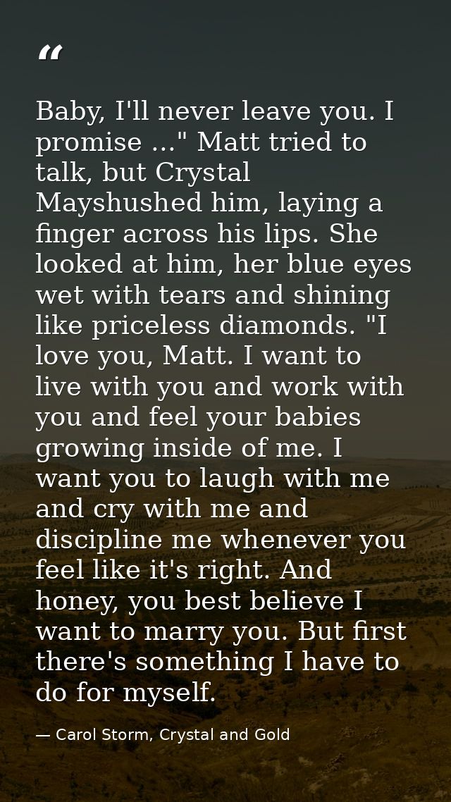 Baby, I'll never leave you. I promise ..." Matt tried to talk, but Crystal Mayshushed him, laying a finger across his li — Carol Storm, Crystal and Gold