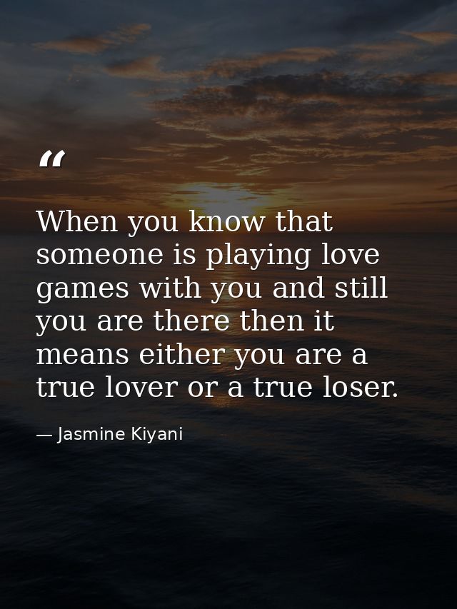 When you know that someone is playing love games with you and still you are there then it means either you are a true lo — Jasmine Kiyani