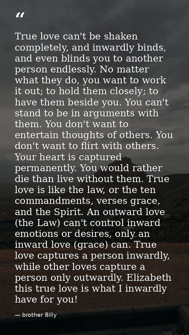 True love can't be shaken completely, and inwardly binds, and even blinds you to another person endlessly. No matter wha — brother Billy