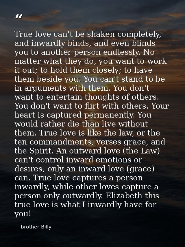 True love can't be shaken completely, and inwardly binds, and even blinds you to another person endlessly. No matter wha — brother Billy
