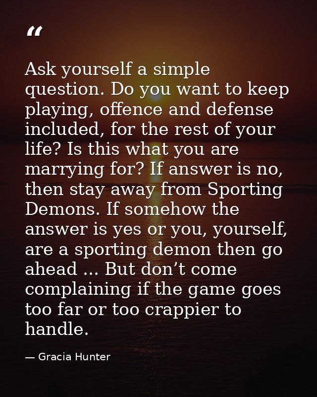 Ask yourself a simple question. Do you want to keep playing, offence and defense included, for the rest of your life? Is — Gracia Hunter